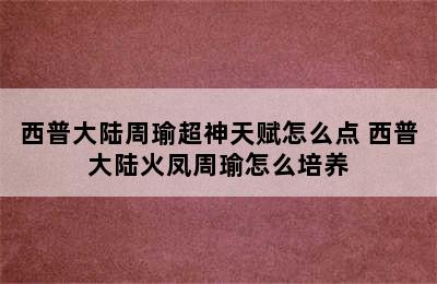 西普大陆周瑜超神天赋怎么点 西普大陆火凤周瑜怎么培养